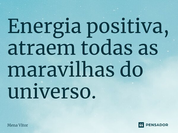 ⁠Energia positiva, atraem todas as maravilhas do universo.... Frase de Mena Vitor.