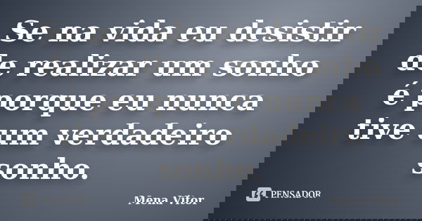 Se na vida eu desistir de realizar um sonho é porque eu nunca tive um verdadeiro sonho.... Frase de Mena Vitor.