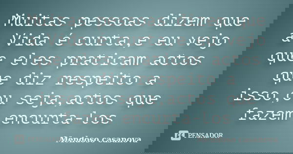 Muitas pessoas dizem que a Vida é curta,e eu vejo que eles praticam actos que diz respeito a isso,ou seja,actos que fazem encurta-los... Frase de Mendoso casanova.