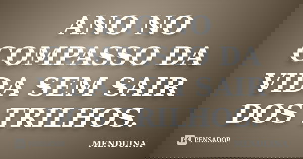 ANO NO COMPASSO DA VIDA SEM SAIR DOS TRILHOS.... Frase de menduina.