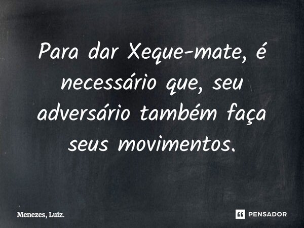 ⁠Para dar Xeque-mate, é necessário que, seu adversário também faça seus movimentos.... Frase de Menezes, Luiz..