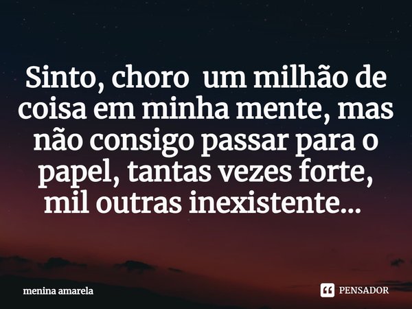 Sinto, choro um milhão de coisa em minha mente, mas não consigo passar para o papel, tantas vezes forte, mil outras inexistente... ⁠... Frase de menina amarela.