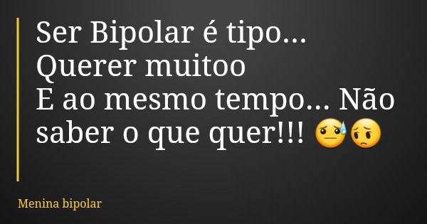 Ser Bipolar é tipo... Querer muitoo E ao mesmo tempo... Não saber o que quer!!! 😓😔... Frase de Menina bipolar.
