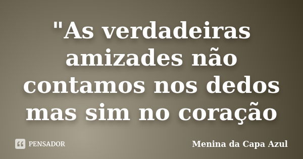 "As verdadeiras amizades não contamos nos dedos mas sim no coração... Frase de Menina da Capa Azul.