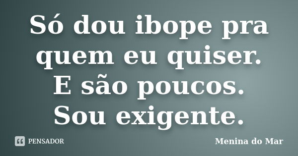 Só dou ibope pra quem eu quiser. E são poucos. Sou exigente.... Frase de Menina do Mar.