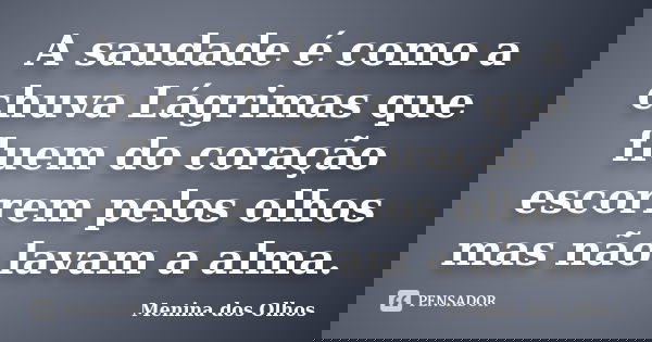 A saudade é como a chuva Lágrimas que fluem do coração escorrem pelos olhos mas não lavam a alma.... Frase de Menina dos Olhos.
