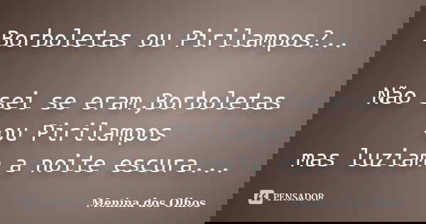 Borboletas ou Pirilampos?.. Não sei se eram,Borboletas ou Pirilampos mas luziam a noite escura...... Frase de Menina dos Olhos.