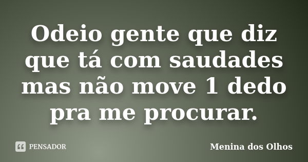 Odeio gente que diz que tá com saudades mas não move 1 dedo pra me procurar.... Frase de Menina dos Olhos.