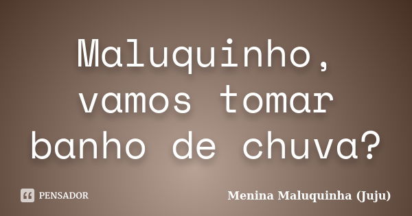 Maluquinho, vamos tomar banho de chuva?... Frase de Menina Maluquinha (Juju).