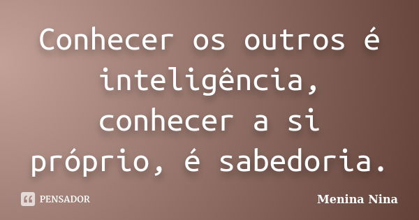 Conhecer os outros é inteligência, conhecer a si próprio, é sabedoria.... Frase de Menina_Nina.