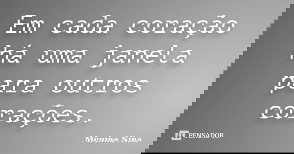 Em cada coração há uma janela para outros corações.... Frase de Menina_Nina.