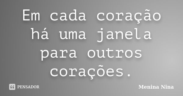 Em cada coração há uma janela para outros corações.... Frase de Menina_Nina.