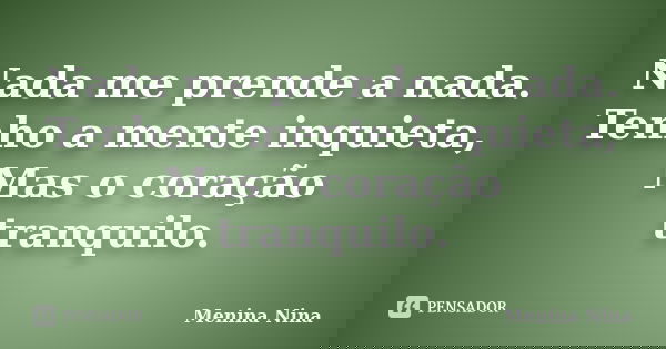 Nada me prende a nada. Tenho a mente inquieta, Mas o coração tranquilo.... Frase de Menina_Nina.