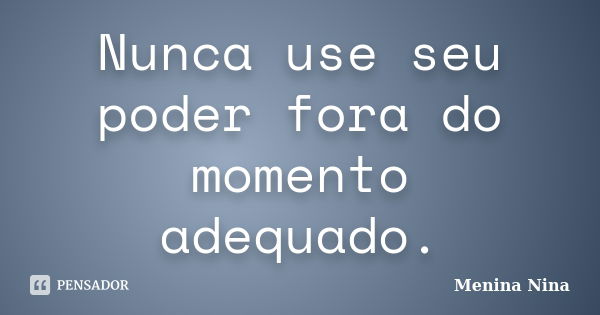 Nunca use seu poder fora do momento adequado.... Frase de Menina_Nina.