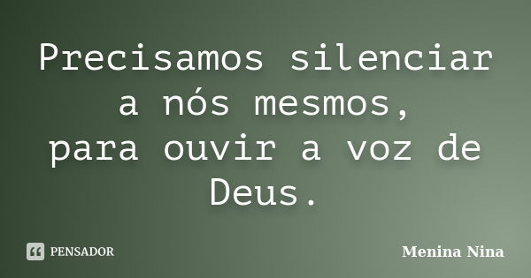 Precisamos silenciar a nós mesmos, para ouvir a voz de Deus.... Frase de Menina_Nina.