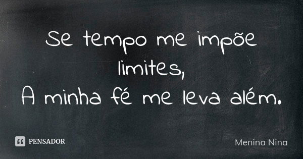 Se tempo me impõe limites, A minha fé me leva além.... Frase de Menina_Nina.