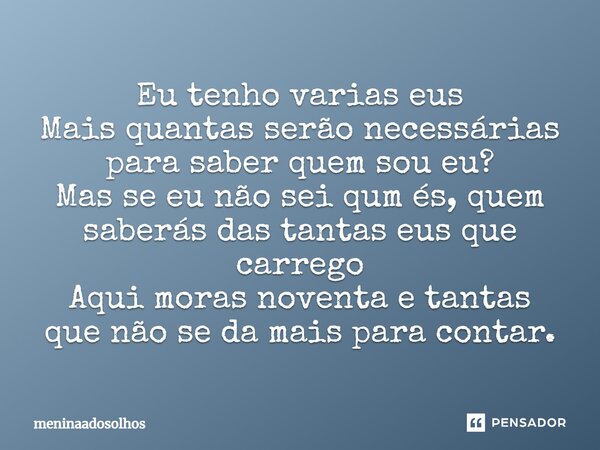 ⁠Eu tenho varias eus Mais quantas serão necessárias para saber quem sou eu? Mas se eu não sei qum és, quem saberás das tantas eus que carrego Aqui moras noventa... Frase de Meninaadosolhos.