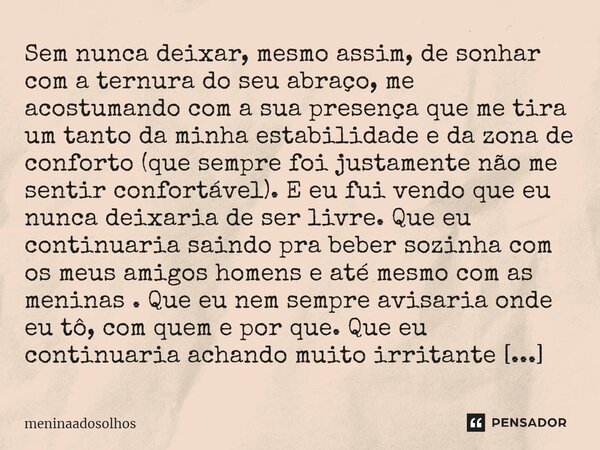 ⁠Sem nunca deixar, mesmo assim, de sonhar com a ternura do seu abraço, me acostumando com a sua presença que me tira um tanto da minha estabilidade e da zona de... Frase de Meninaadosolhos.