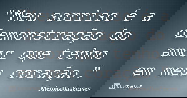 "Meu sorriso é a demonstração do amor que tenho em meu coração."... Frase de MeninaDasFrases.
