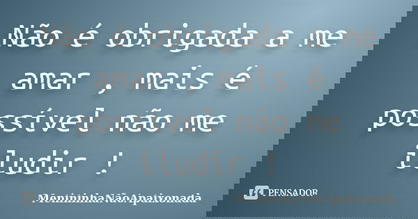 Não é obrigada a me amar , mais é possível não me iludir !... Frase de MenininhaNãoApaixonada.