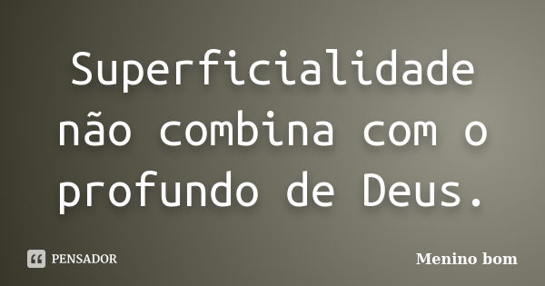 Superficialidade não combina com o profundo de Deus.... Frase de Menino bom.