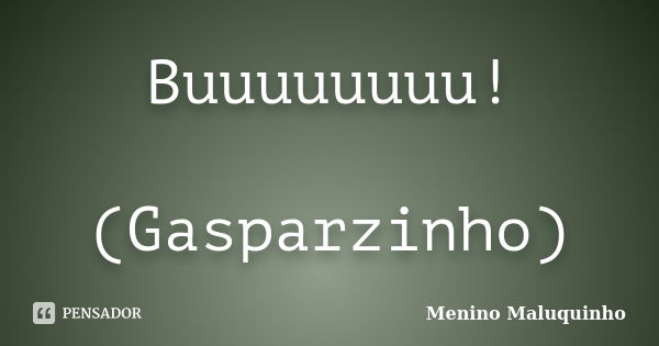 Buuuuuuuu! (Gasparzinho)... Frase de Menino Maluquinho.