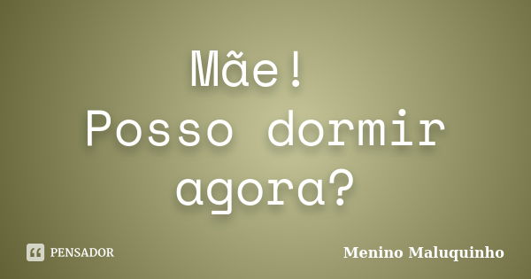 Mãe! Posso dormir agora?... Frase de Menino Maluquinho.