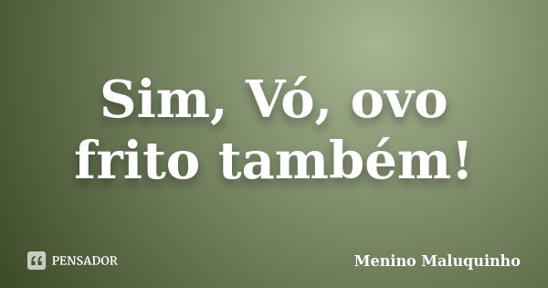 Sim, Vó, ovo frito também!... Frase de Menino Maluquinho.