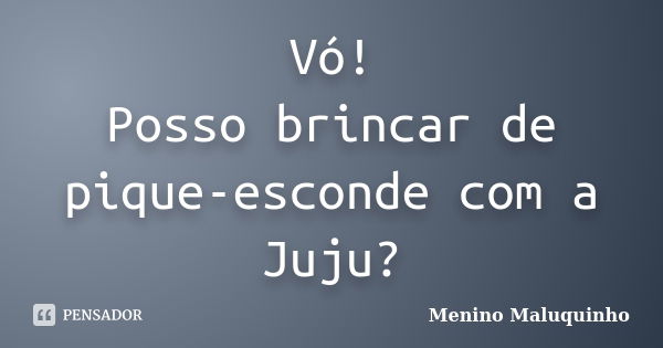 Vó! Posso brincar de pique-esconde com a Juju?... Frase de Menino Maluquinho.