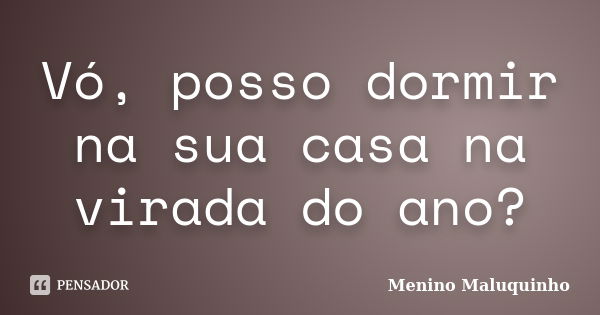 Vó, posso dormir na sua casa na virada do ano?... Frase de Menino Maluquinho.