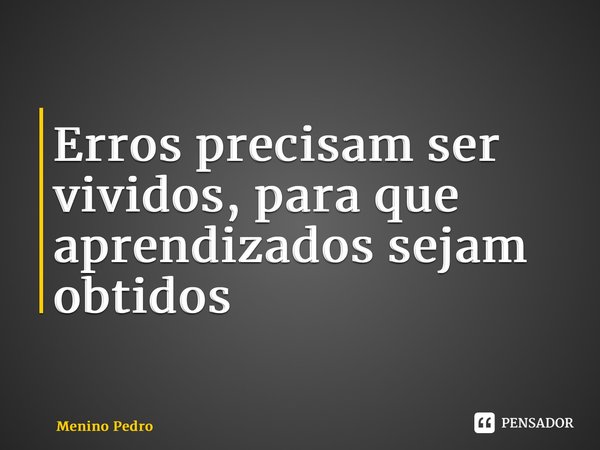 Erros precisam ser vividos, para que aprendizados sejam obtidos⁠... Frase de Menino Pedro.