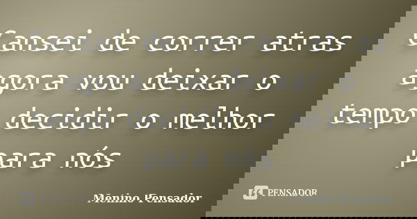 Cansei de correr atras agora vou deixar o tempo decidir o melhor para nós... Frase de Menino Pensador.