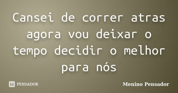 Cansei de correr atras agora vou deixar o tempo decidir o melhor para nós... Frase de Menino Pensador.