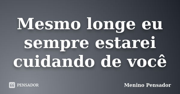 Mesmo longe eu sempre estarei cuidando de você... Frase de Menino Pensador.