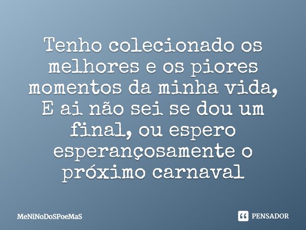 ⁠Tenho colecionado os melhores e os piores momentos da minha vida, E ai não sei se dou um final, ou espero esperançosamente o próximo carnaval... Frase de MeNiNoDoSPoeMaS.