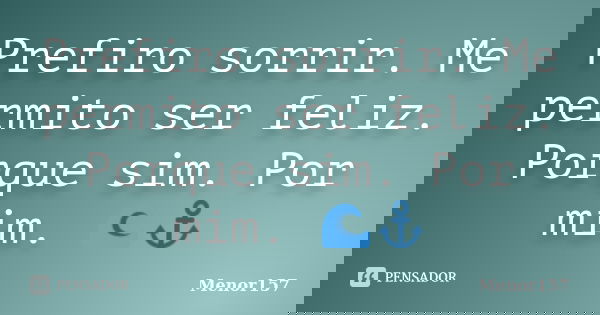 Prefiro sorrir. Me permito ser feliz. Porque sim. Por mim. 🌊⚓... Frase de Menor157.