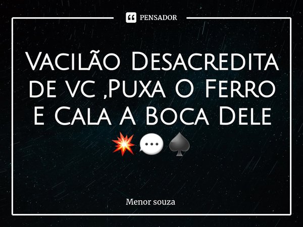 ⁠Vacilão Desacredita de vc ,Puxa O Ferro E Cala A BocaDele 💥💬♠️... Frase de Menor souza.