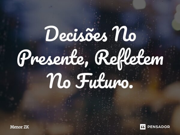 ⁠Decisões No Presente, Refletem No Futuro.... Frase de Menor ZK.