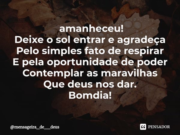 ⁠ amanheceu!
Deixe o sol entrar e agradeça
Pelo simples fato de respirar
E pela oportunidade de poder
Contemplar as maravilhas
Que deus nos dar.
Bomdia!... Frase de mensageira_de__deus.