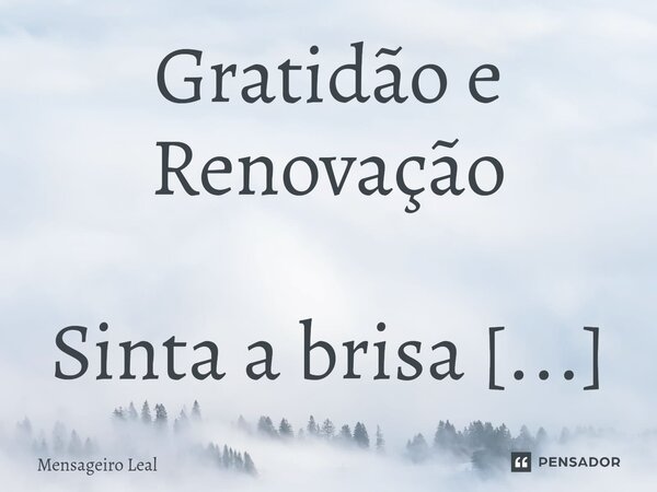 Gratidão e Renovação Sinta a brisa suave do tempo que se esvai, percebendo que mais um dia chega ao fim. Que as horas vividas tenham sido um presente e um convi... Frase de Mensageiro Leal.
