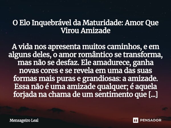 O Elo Inquebrável da Maturidade: Amor Que Virou Amizade A vida nos apresenta muitos caminhos, e em alguns deles, o amor romântico se transforma, mas não se des... Frase de Mensageiro Leal.