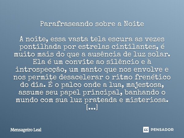 Parafraseando sobre a Noite A noite, essa vasta tela escura as vezes pontilhada por estrelas cintilantes, é muito mais do que a ausência de luz solar. Ela é um... Frase de Mensageiro Leal.