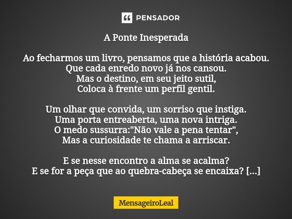 A Ponte Inesperada Ao fecharmos um livro, pensamos que a história acabou. Que cada enredo novo já nos cansou. Mas o destino, em seu jeito sutil, Coloca à frent... Frase de MensageiroLeal.