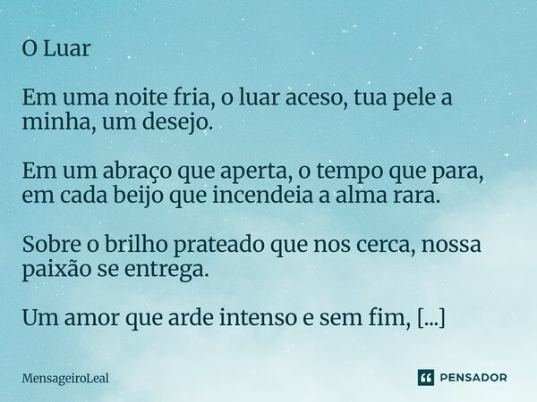O Luar Em uma noite fria, o luar aceso, tua pele a minha, um desejo. Em um abraço que aperta, o tempo que para, em cada beijo que incendeia a alma rara. Sobre ... Frase de MensageiroLeal.