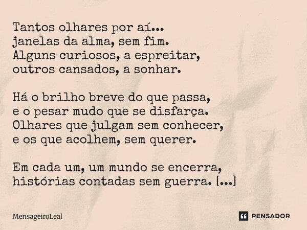 Tantos olhares por aí... janelas da alma, sem fim. Alguns curiosos, a espreitar, outros cansados, a sonhar. Há o brilho breve do que passa, e o pesar mudo que ... Frase de MensageiroLeal.
