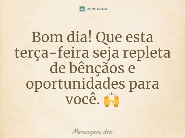 ⁠Bom dia! Que esta terça-feira seja repleta de bênçãos e oportunidades para você. 🙌... Frase de Mensagens dia.