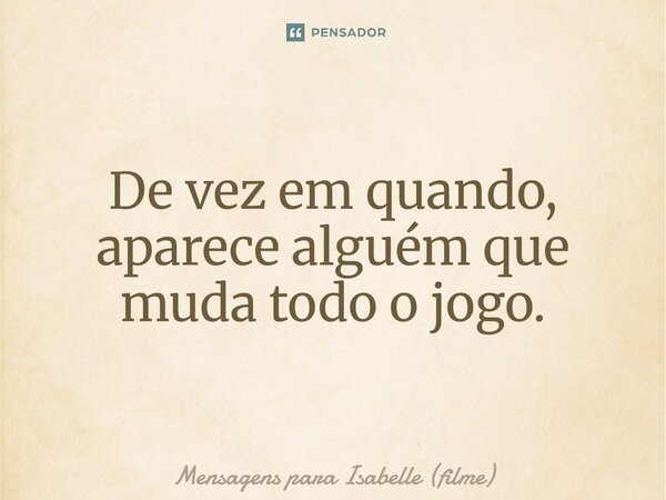 ⁠De vez em quando, aparece alguém que muda todo o jogo.... Frase de Mensagens para Isabelle (filme).