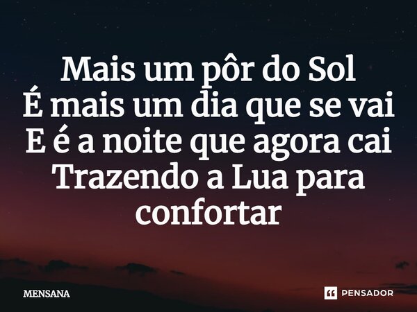 ⁠Mais um pôr do Sol É mais um dia que se vai E é a noite que agora cai Trazendo a Lua para confortar... Frase de MENSANA.