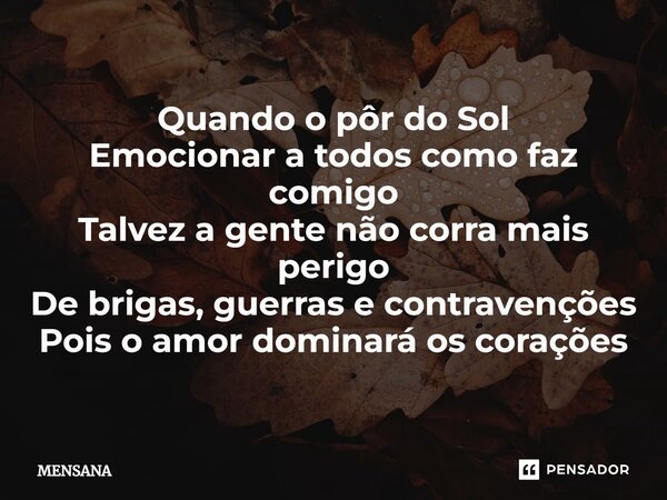 ⁠Quando o pôr do Sol Emocionar a todos como faz comigo Talvez a gente não corra mais perigo De brigas, guerras e contravenções Pois o amor dominará os corações... Frase de MENSANA.