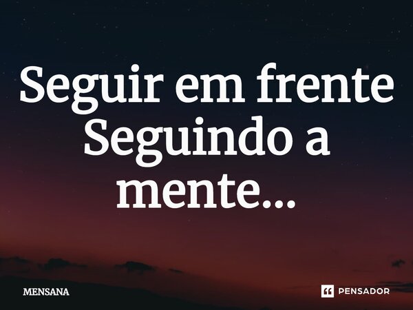 ⁠Seguir em frente Seguindo a mente...... Frase de MENSANA.